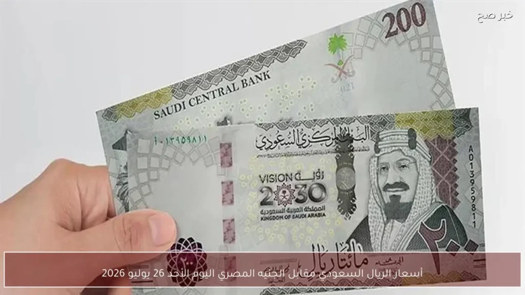 أسعار الريال السعودي مقابل الجنيه المصري اليوم الأحد 26 يوليو 2026