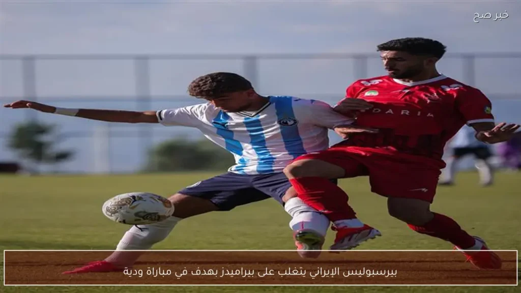 بيرسبوليس الإيراني يتغلب على بيراميدز بهدف في مباراة ودية