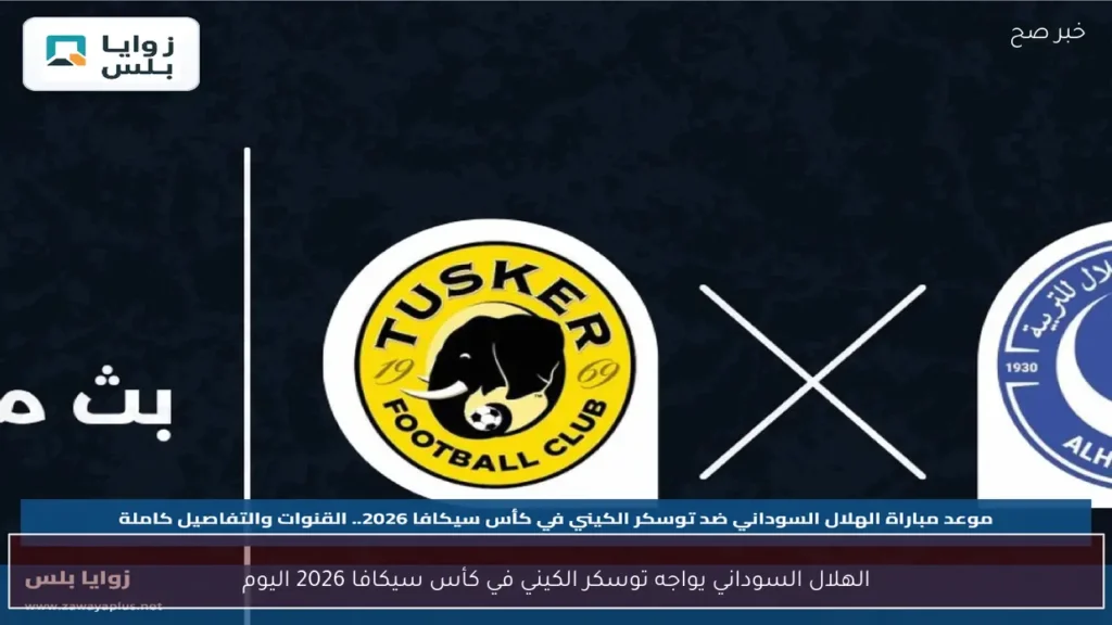 الهلال السوداني يواجه توسكر الكيني في كأس سيكافا 2026 اليوم