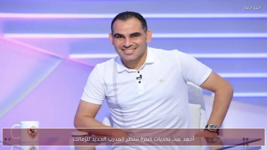أحمد عيد: تحديات كبيرة تنتظر المدرب الجديد للزمالك