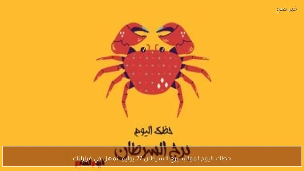 حظك اليوم لمواليد برج السرطان 27 يوليو: تمهل في قراراتك