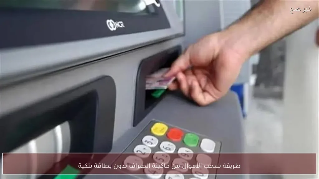 طريقة سحب الأموال من ماكينة الصراف بدون بطاقة بنكية