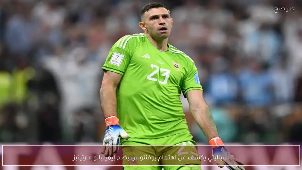 سباليتي يكشف عن اهتمام يوفنتوس بضم إيميليانو مارتينيز