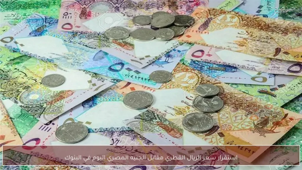 استقرار سعر الريال القطري مقابل الجنيه المصري اليوم في البنوك