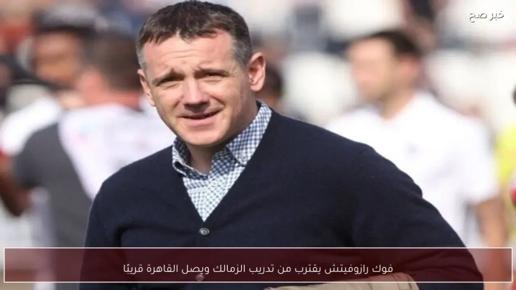 فوك رازوفيتش يقترب من تدريب الزمالك ويصل القاهرة قريبًا