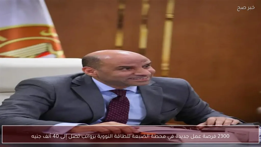 2300 فرصة عمل جديدة في محطة الضبعة للطاقة النووية برواتب تصل إلى 40 ألف جنيه