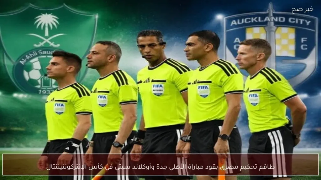 طاقم تحكيم مصري يقود مباراة الأهلي جدة وأوكلاند سيتي في كأس الإنتركونتيننتال