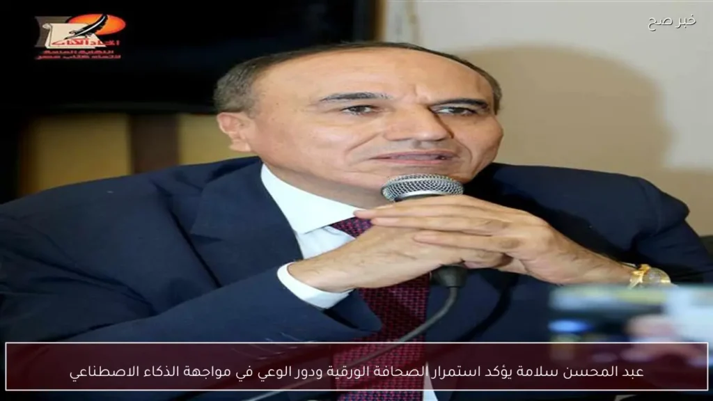 عبد المحسن سلامة يؤكد استمرار الصحافة الورقية ودور الوعي في مواجهة الذكاء الاصطناعي