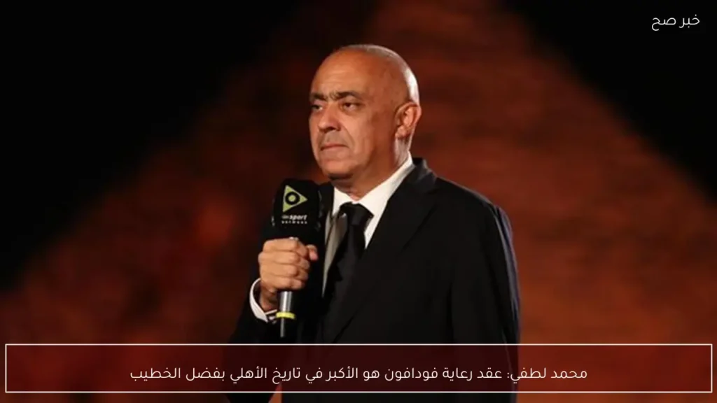 محمد لطفي: عقد رعاية فودافون هو الأكبر في تاريخ الأهلي بفضل الخطيب