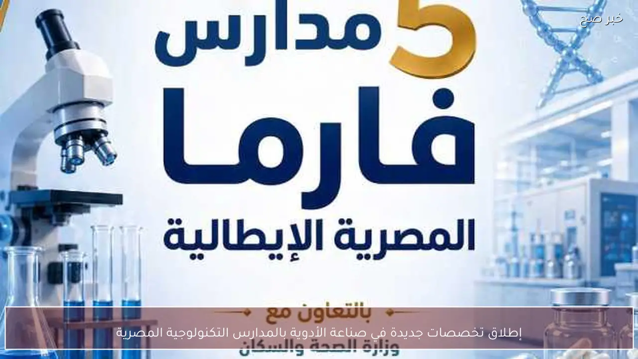 إطلاق تخصصات جديدة في صناعة الأدوية بالمدارس التكنولوجية المصرية