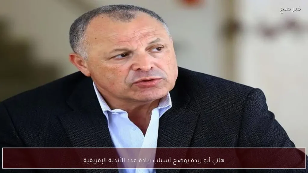 هاني أبو ريدة يوضح أسباب زيادة عدد الأندية الإفريقية