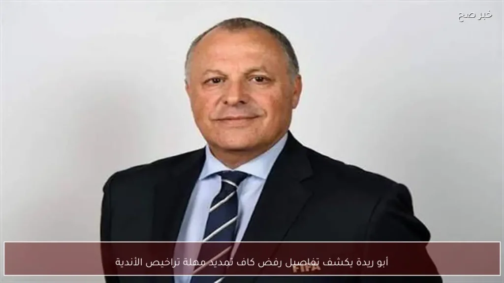 أبو ريدة يكشف تفاصيل رفض كاف تمديد مهلة تراخيص الأندية