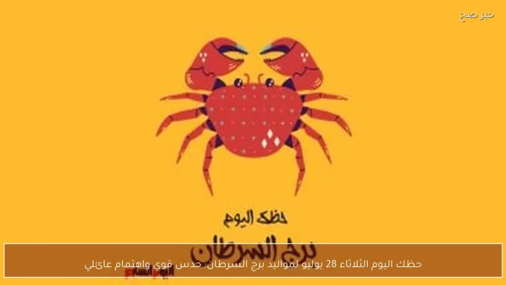حظك اليوم الثلاثاء 28 يوليو لمواليد برج السرطان: حدس قوي واهتمام عائلي