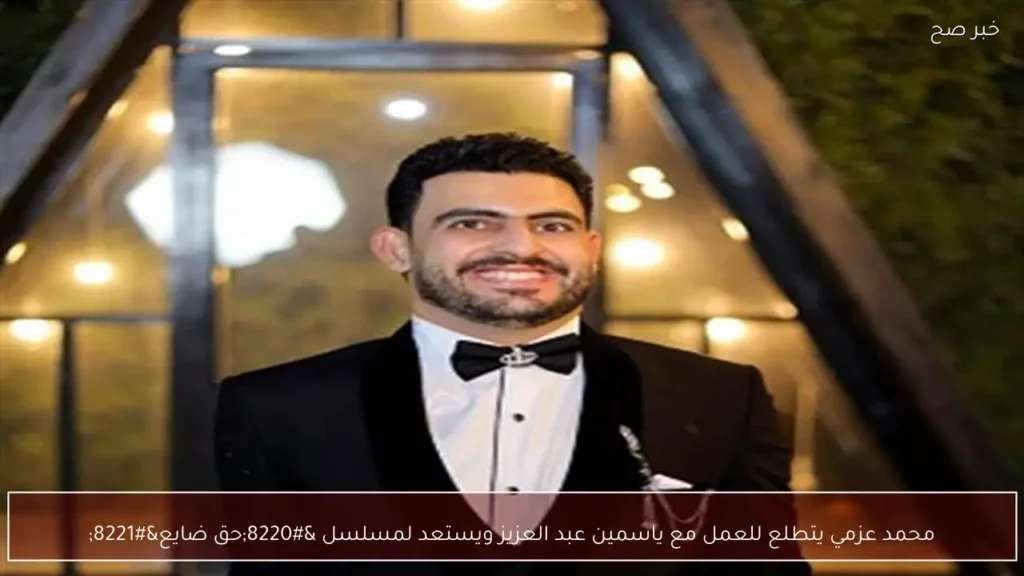 محمد عزمي يتطلع للعمل مع ياسمين عبد العزيز ويستعد لمسلسل “حق ضايع”