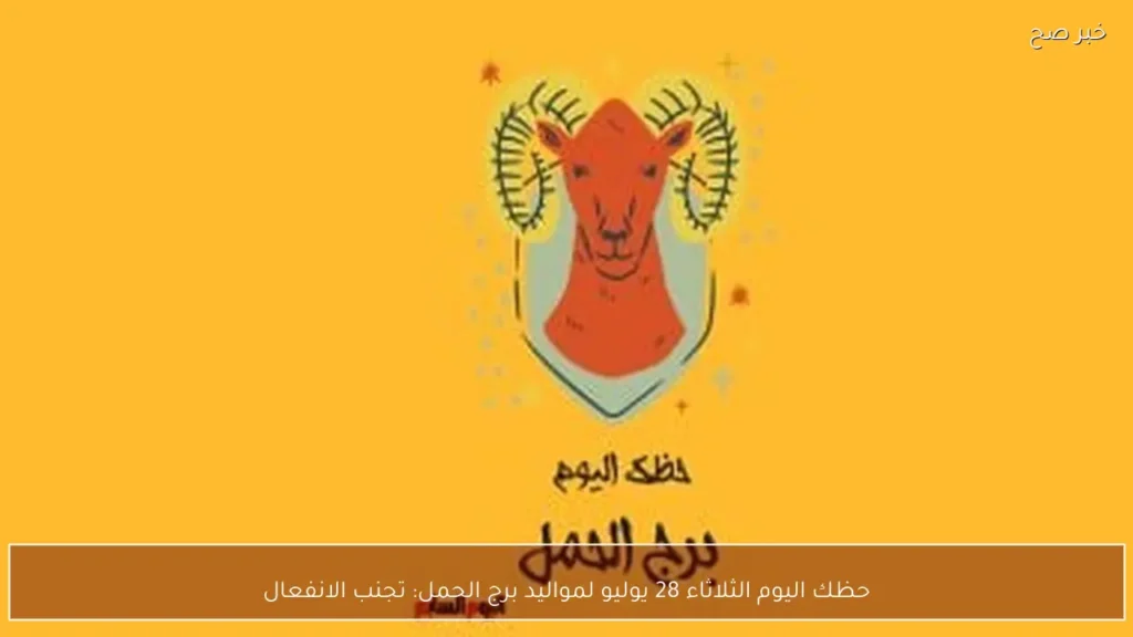 حظك اليوم الثلاثاء 28 يوليو لمواليد برج الحمل: تجنب الانفعال