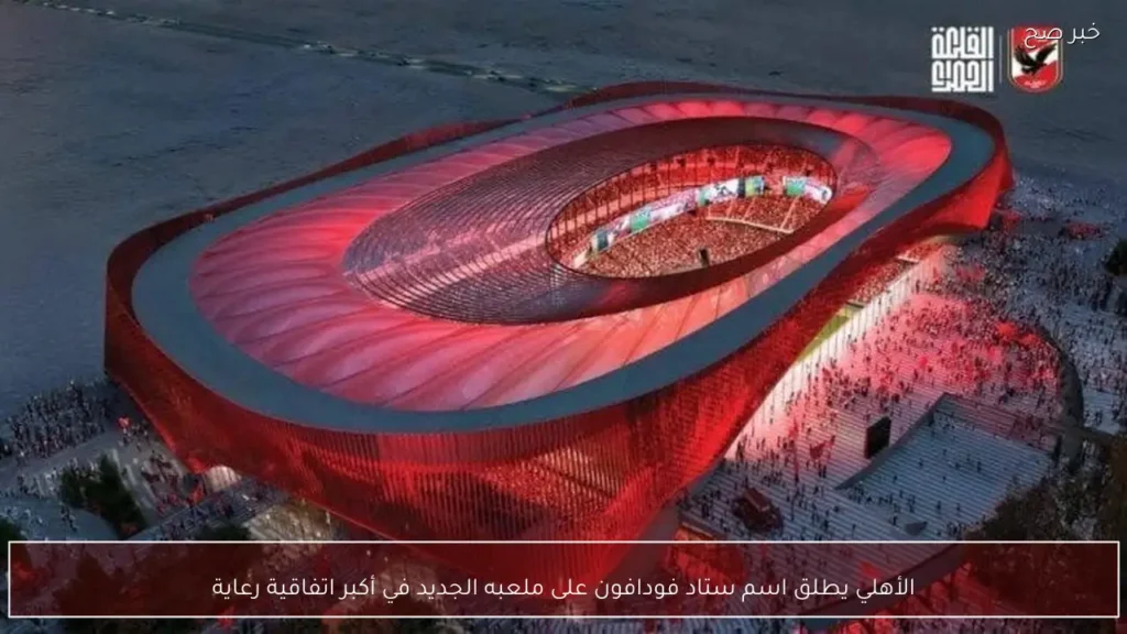 الأهلي يطلق اسم ستاد فودافون على ملعبه الجديد في أكبر اتفاقية رعاية