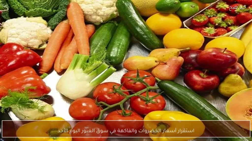 استقرار أسعار الخضروات والفاكهة في سوق العبور اليوم الأحد