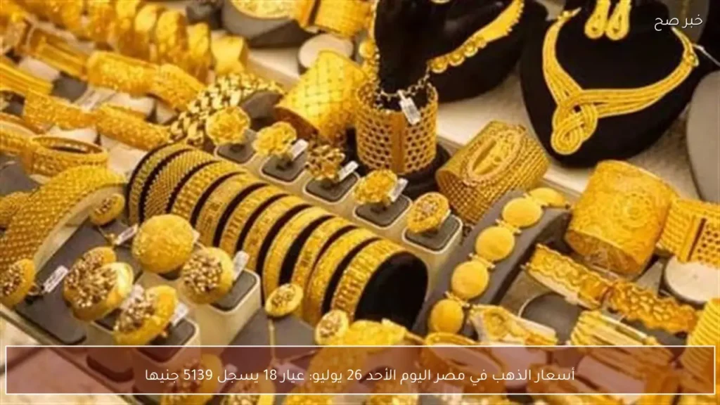أسعار الذهب في مصر اليوم الأحد 26 يوليو: عيار 18 يسجل 5139 جنيها