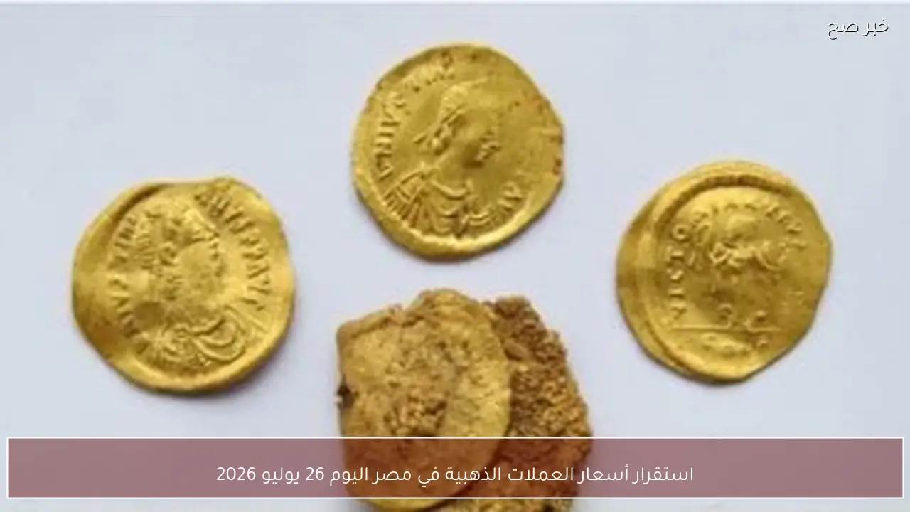 استقرار أسعار العملات الذهبية في مصر اليوم 26 يوليو 2026