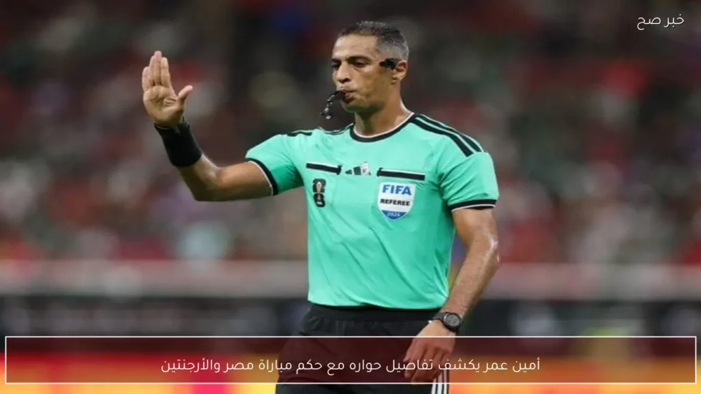أمين عمر يكشف تفاصيل حواره مع حكم مباراة مصر والأرجنتين