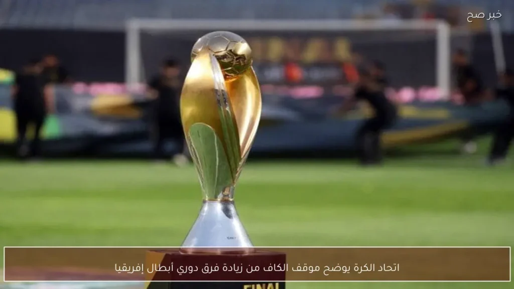 اتحاد الكرة يوضح موقف الكاف من زيادة فرق دوري أبطال إفريقيا