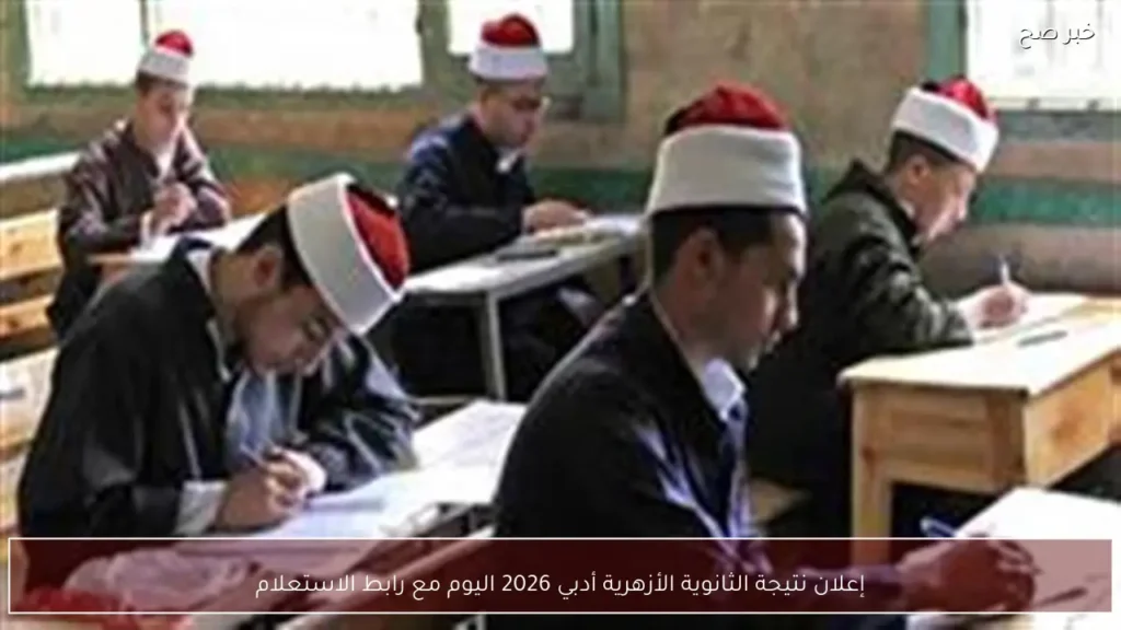 إعلان نتيجة الثانوية الأزهرية أدبي 2026 اليوم مع رابط الاستعلام