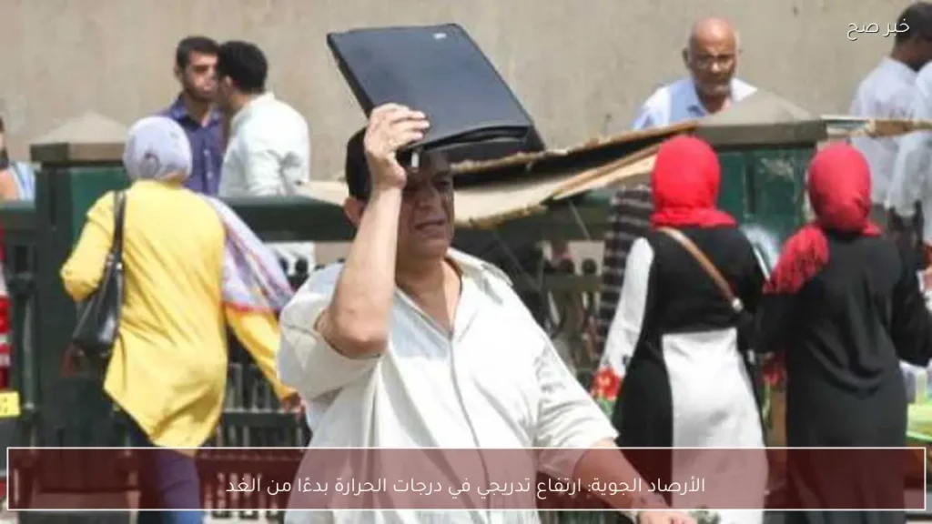 الأرصاد الجوية: ارتفاع تدريجي في درجات الحرارة بدءًا من الغد