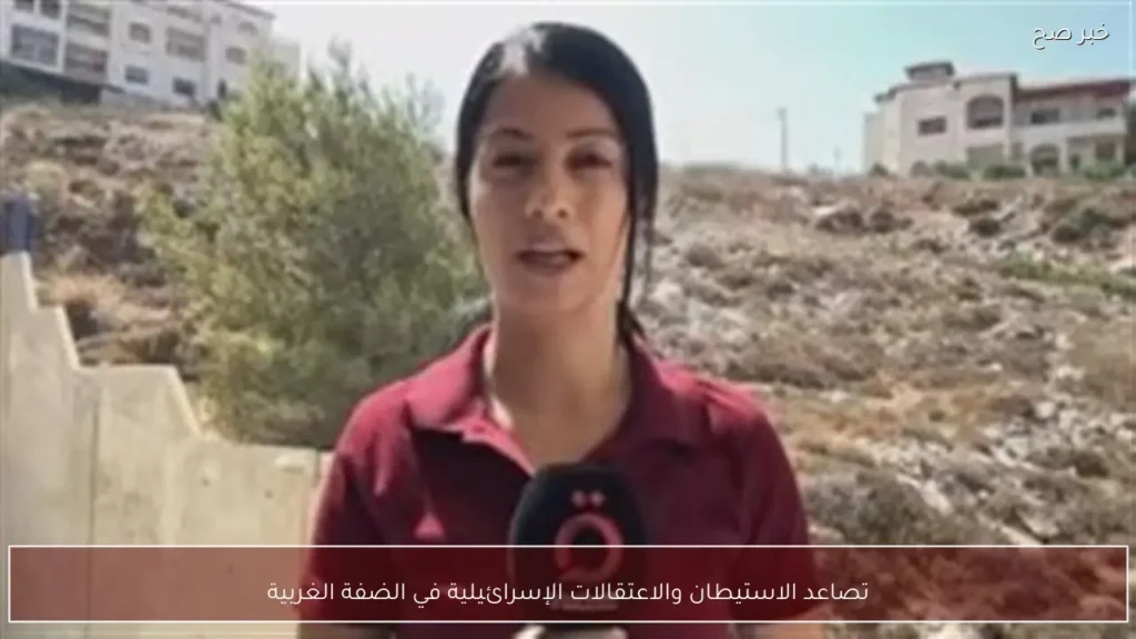 تصاعد الاستيطان والاعتقالات الإسرائيلية في الضفة الغربية