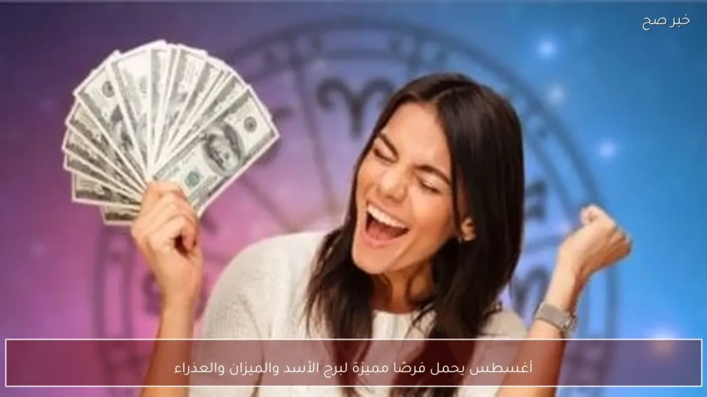 أغسطس يحمل فرصًا مميزة لبرج الأسد والميزان والعذراء