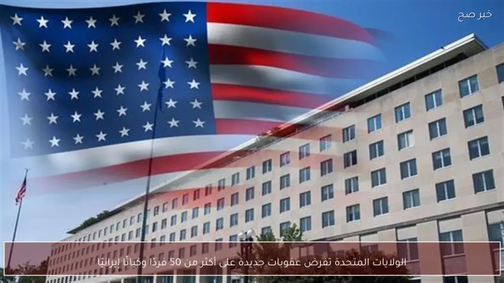 الولايات المتحدة تفرض عقوبات جديدة على أكثر من 50 فردًا وكيانًا إيرانيًا