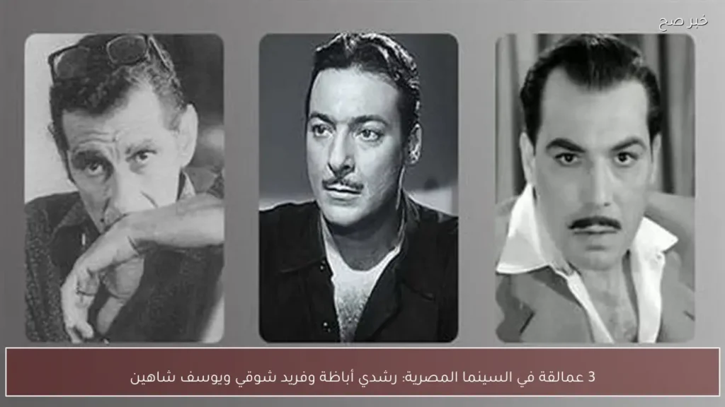 3 عمالقة في السينما المصرية: رشدي أباظة وفريد شوقي ويوسف شاهين