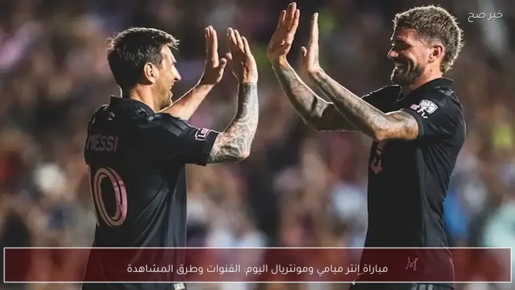 مباراة إنتر ميامي ومونتريال اليوم: القنوات وطرق المشاهدة