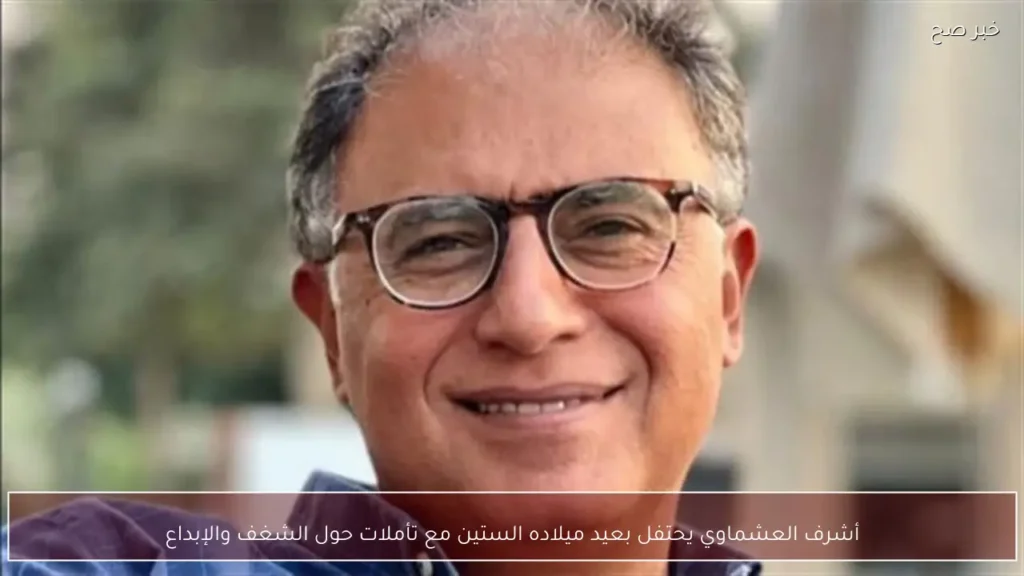 أشرف العشماوي يحتفل بعيد ميلاده الستين مع تأملات حول الشغف والإبداع