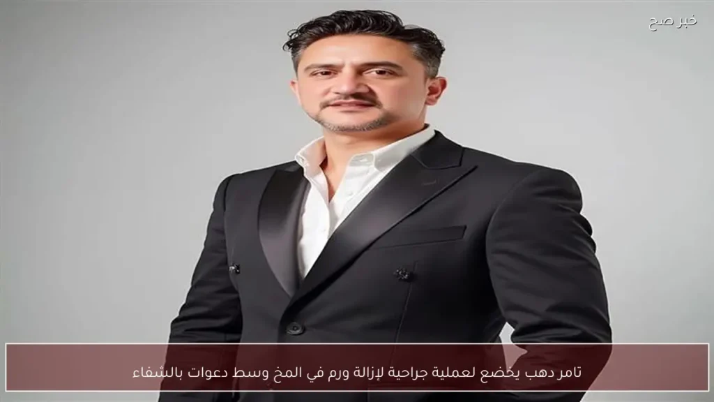 تامر دهب يخضع لعملية جراحية لإزالة ورم في المخ وسط دعوات بالشفاء