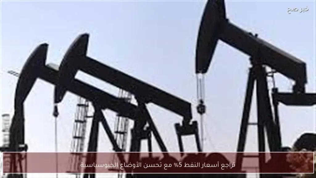 تراجع أسعار النفط 5% مع تحسن الأوضاع الجيوسياسية