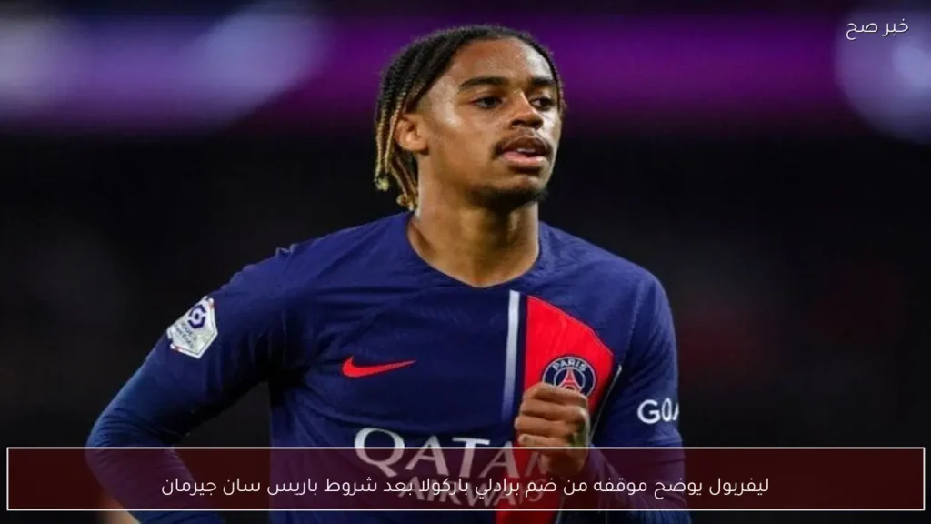 ليفربول يوضح موقفه من ضم برادلي باركولا بعد شروط باريس سان جيرمان