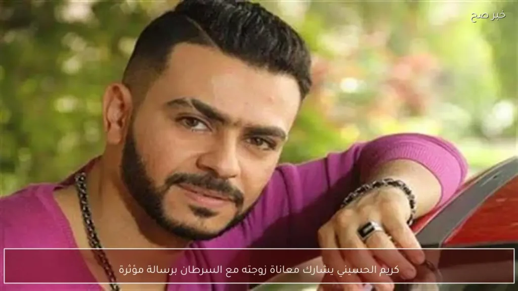 كريم الحسيني يشارك معاناة زوجته مع السرطان برسالة مؤثرة