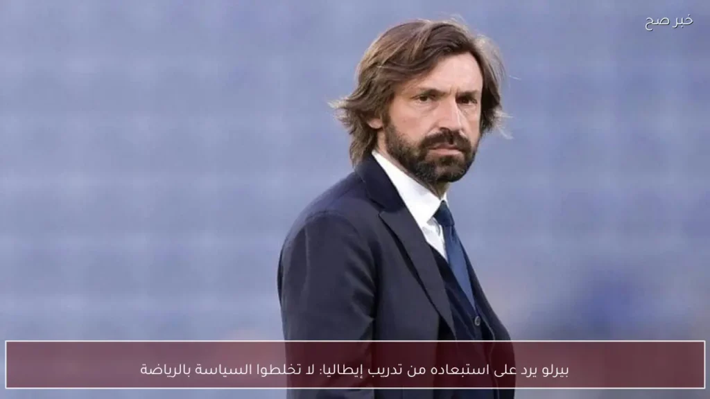 بيرلو يرد على استبعاده من تدريب إيطاليا: لا تخلطوا السياسة بالرياضة