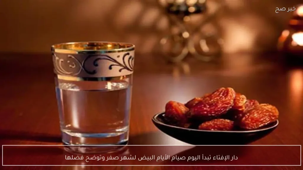 دار الإفتاء تبدأ اليوم صيام الأيام البيض لشهر صفر وتوضح فضلها
