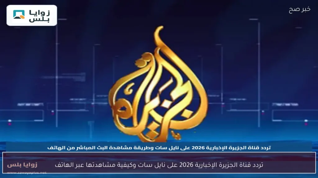 تردد قناة الجزيرة الإخبارية 2026 على نايل سات وكيفية مشاهدتها عبر الهاتف