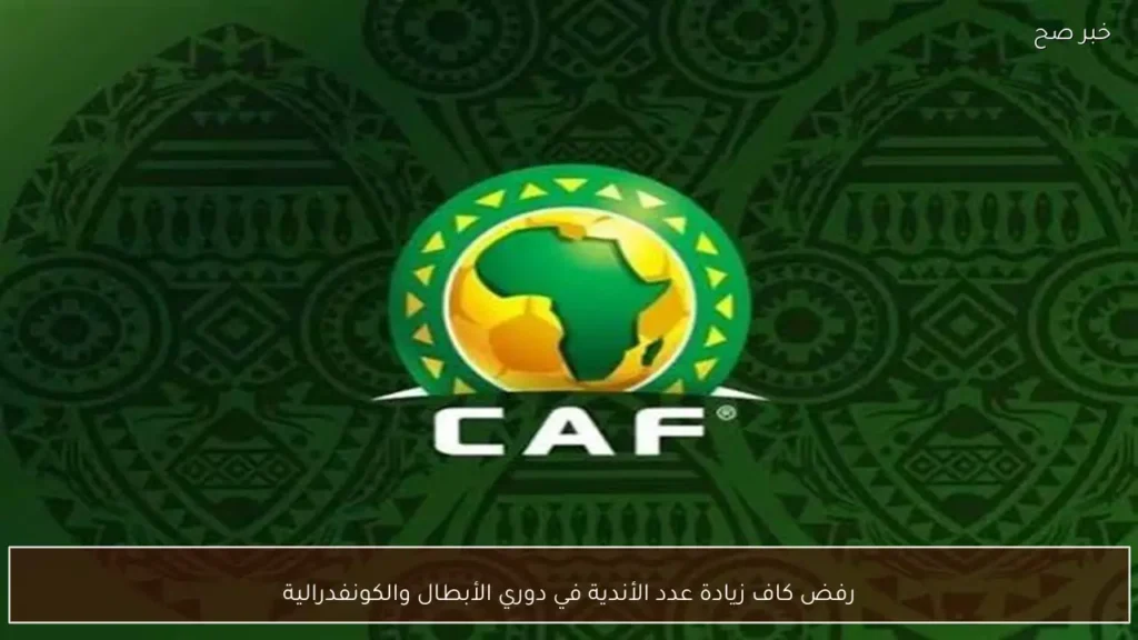 رفض كاف زيادة عدد الأندية في دوري الأبطال والكونفدرالية
