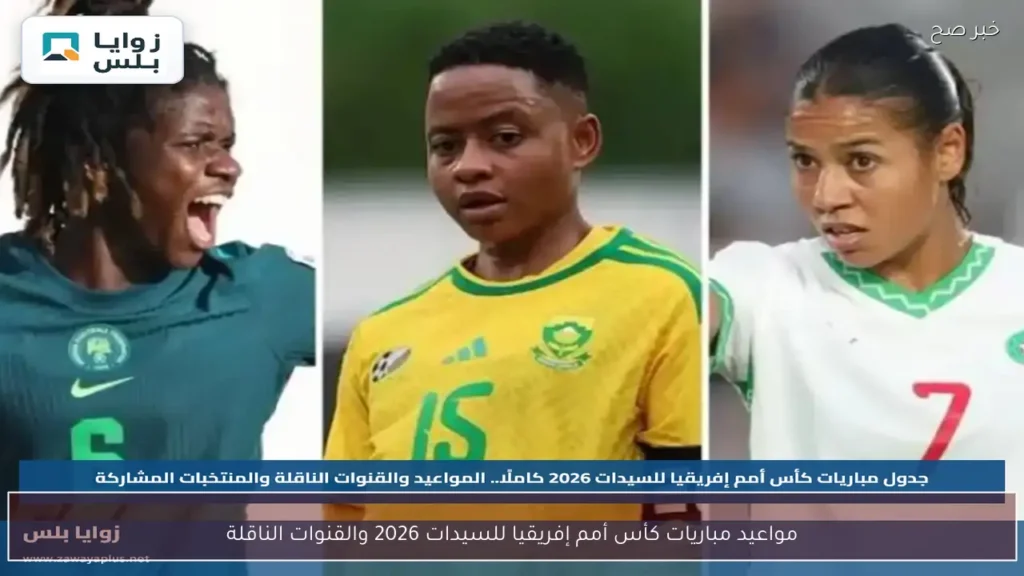 مواعيد مباريات كأس أمم إفريقيا للسيدات 2026 والقنوات الناقلة
