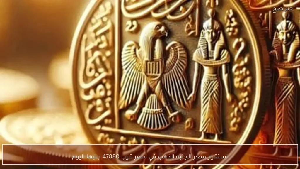 استقرار سعر الجنيه الذهب في مصر قرب 47880 جنيها اليوم