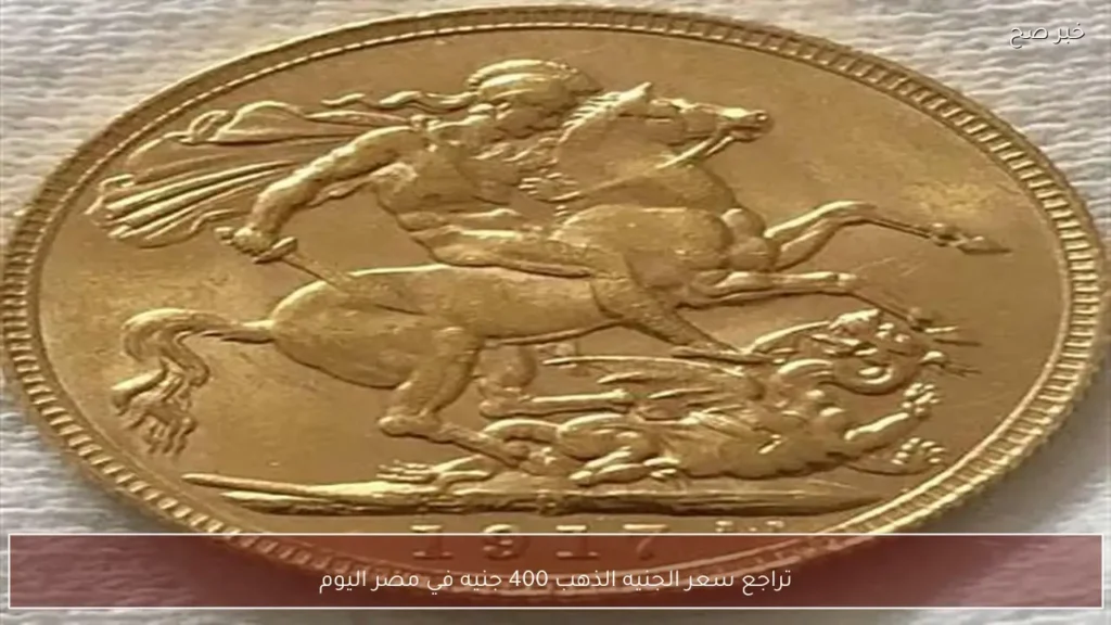 تراجع سعر الجنيه الذهب 400 جنيه في مصر اليوم