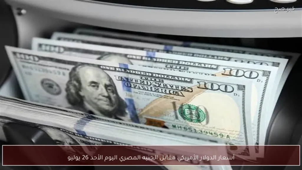 أسعار الدولار الأمريكي مقابل الجنيه المصري اليوم الأحد 26 يوليو