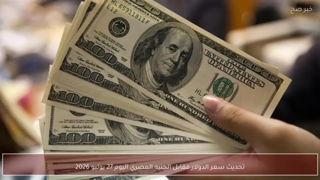 تحديث سعر الدولار مقابل الجنيه المصري اليوم 27 يوليو 2026