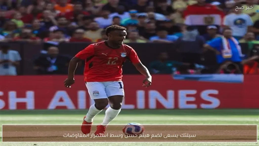 سيلتك يسعى لضم هيثم حسن وسط استمرار المفاوضات