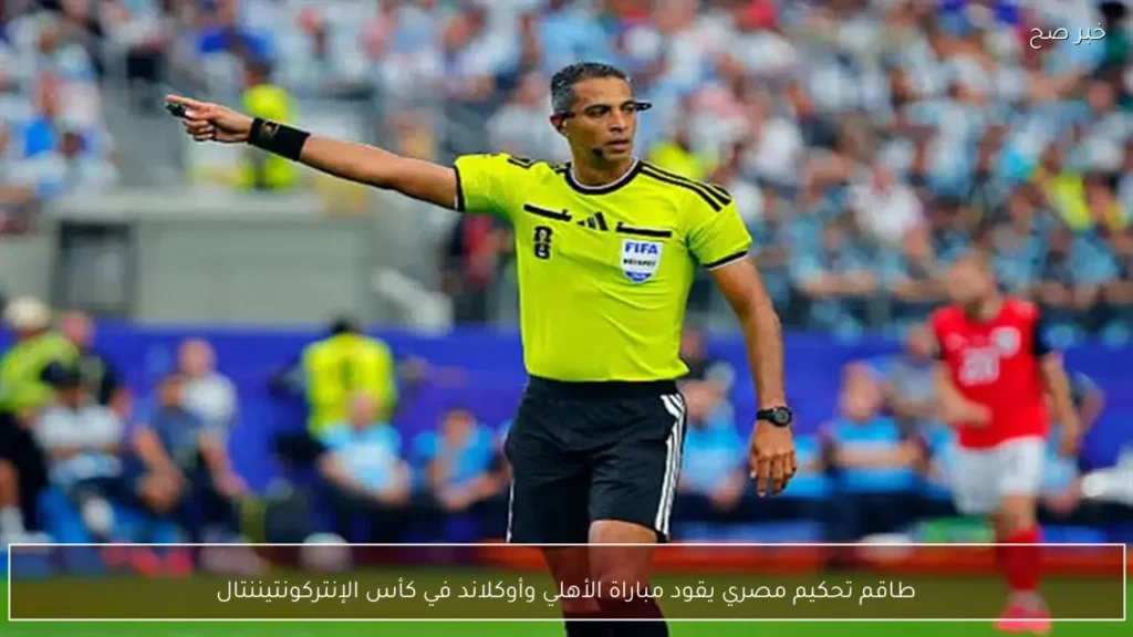 طاقم تحكيم مصري يقود مباراة الأهلي وأوكلاند في كأس الإنتركونتيننتال