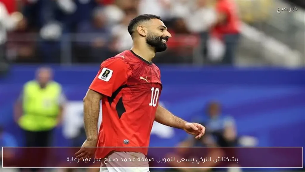 بشكتاش التركي يسعى لتمويل صفقة محمد صلاح عبر عقد رعاية
