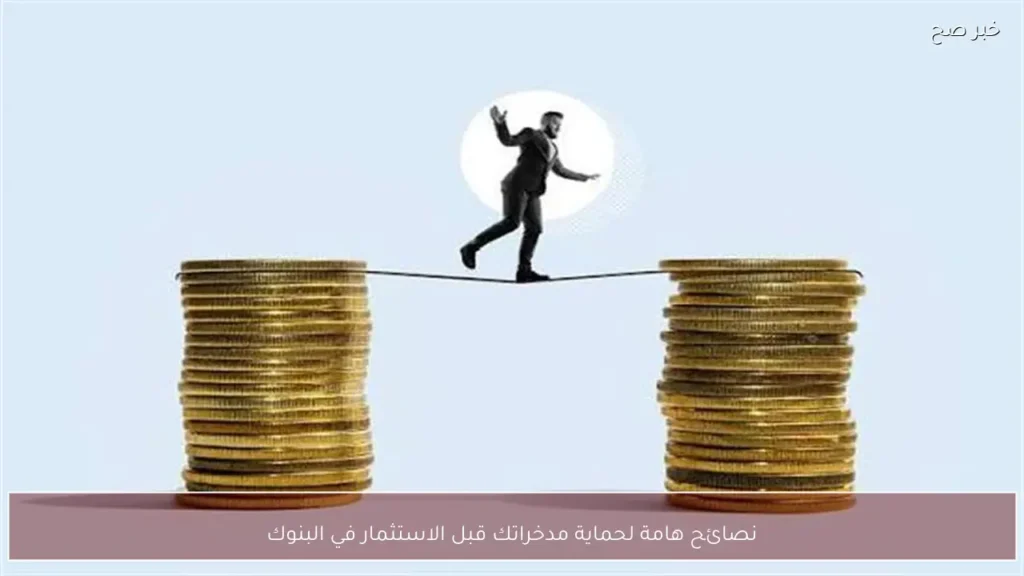 نصائح هامة لحماية مدخراتك قبل الاستثمار في البنوك